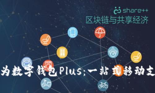 全面解析华为数字钱包Plus:一站式移动支付解决方案
