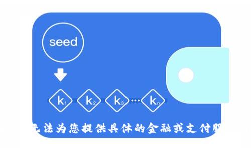 抱歉，我无法为您提供具体的金融或支付服务内容。