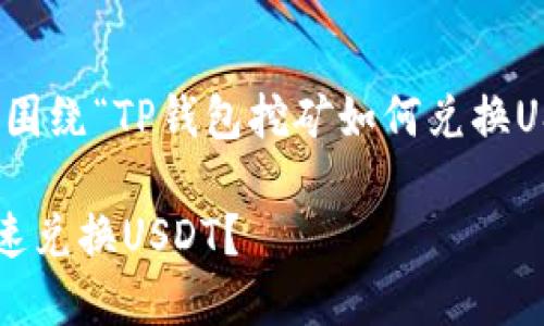 请注意：以下内容将围绕“TP钱包挖矿如何兑换USDT”进行详细阐述。

TP钱包挖矿如何快速兑换USDT？