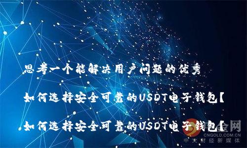 思考一个能解决用户问题的优秀

如何选择安全可靠的USDT电子钱包？

如何选择安全可靠的USDT电子钱包？