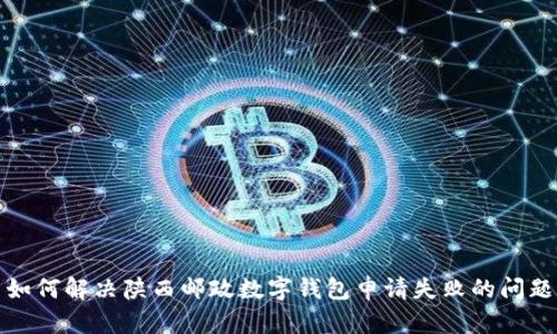 如何解决陕西邮政数字钱包申请失败的问题