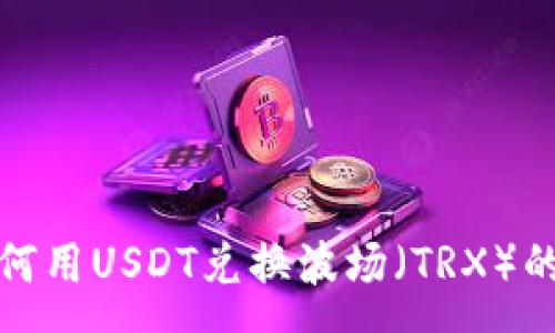 :
tp钱包如何用USDT兑换波场（TRX）的完整指南