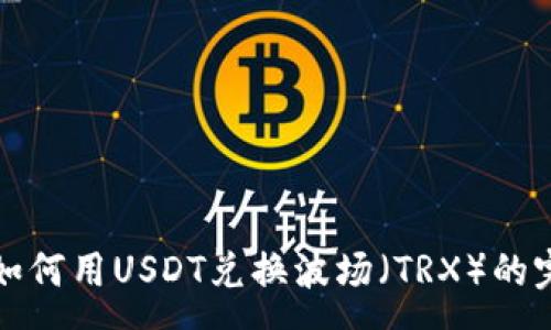 :
tp钱包如何用USDT兑换波场（TRX）的完整指南