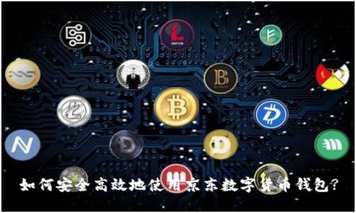 如何安全高效地使用京东数字货币钱包?