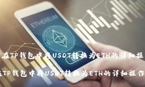 : 如何在TP钱包中将USDT转换为ETH的详细操作指南
如何在TP钱包中将USDT转换为ETH的详细操作指南