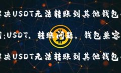 如何解决USDT无法转账到其他钱包的问