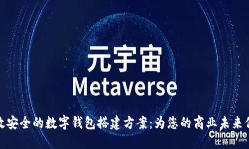 构建高效安全的数字钱包搭建方案：为您的商业未来保驾护航