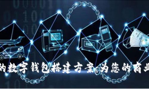 构建高效安全的数字钱包搭建方案：为您的商业未来保驾护航