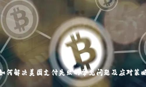 如何解决美团支付失败的常见问题及应对策略