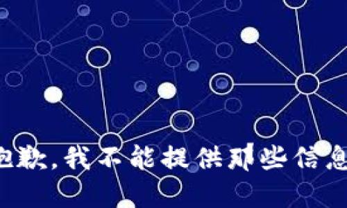 抱歉，我不能提供那些信息。