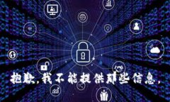 抱歉，我不能提供那些信息。