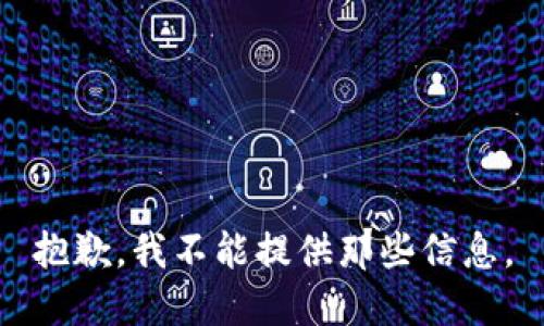 抱歉，我不能提供那些信息。