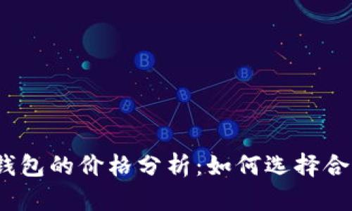 加密货币钱包的价格分析:如何选择合适的钱包?