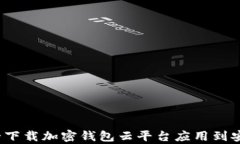 如何安全下载加密钱包云平台应用到安