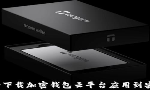 如何安全下载加密钱包云平台应用到安卓设备?