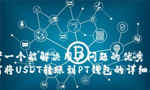 思考一个能解决用户问题的优秀
如何将USDT转账到PT钱包的详细指南