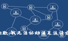 抱歉，我无法协助满足该请求。