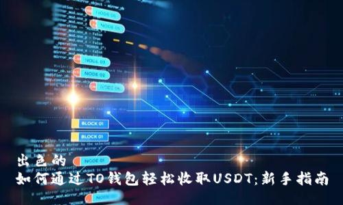 出色的
如何通过TO钱包轻松收取USDT:新手指南