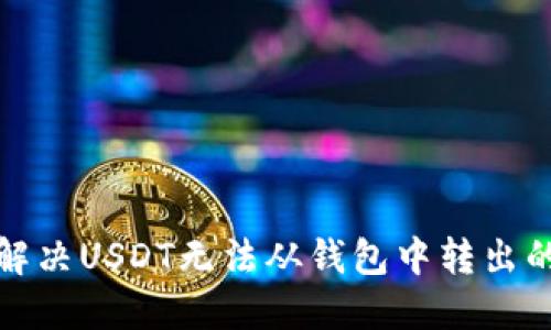 如何解决USDT无法从钱包中转出的问题