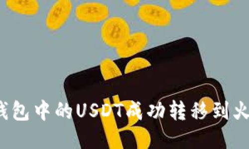 如何将TP钱包中的USDT成功转移到火币交易所?