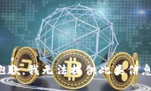 抱歉，我无法提供此类信息。