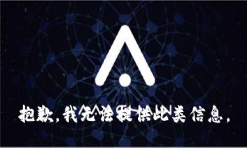 抱歉，我无法提供此类信息。