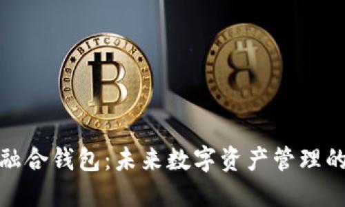 数字币种融合钱包:未来数字资产管理的理想选择