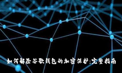 如何解除谷歌钱包的加密保护:完整指南