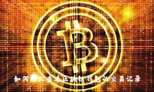 如何轻松查看区块链钱包的交易记录