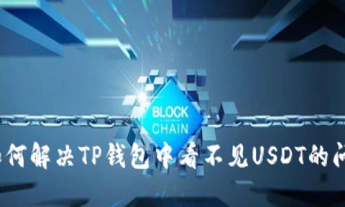 : 如何解决TP钱包中看不见USDT的问题？