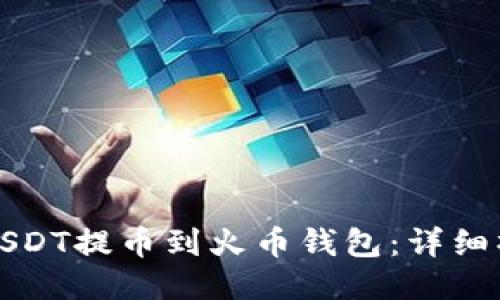 如何将USDT提币到火币钱包：详细操作指南
