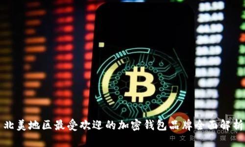 北美地区最受欢迎的加密钱包品牌全面解析