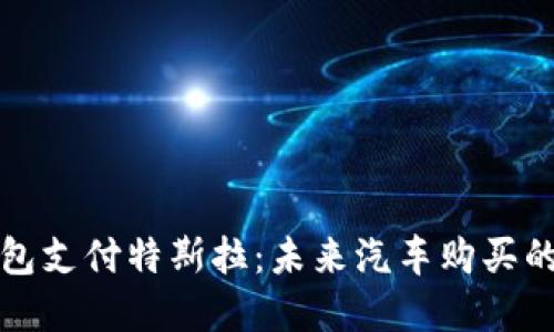 数字钱包支付特斯拉：未来汽车购买的新方式