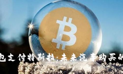 数字钱包支付特斯拉：未来汽车购买的新方式