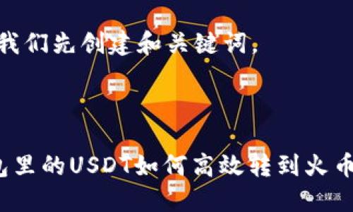 好的，让我们先创建和关键词。



火币钱包里的USDT如何高效转到火币交易所？