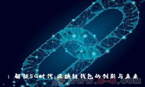 : 解锁5G时代：区块链钱包的创新与未来
