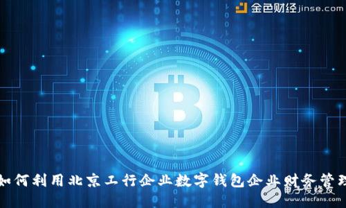 如何利用北京工行企业数字钱包企业财务管理