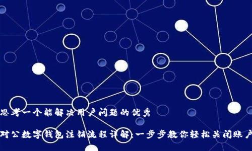 思考一个能解决用户问题的优秀
对公数字钱包注销流程详解:一步步教你轻松关闭账户