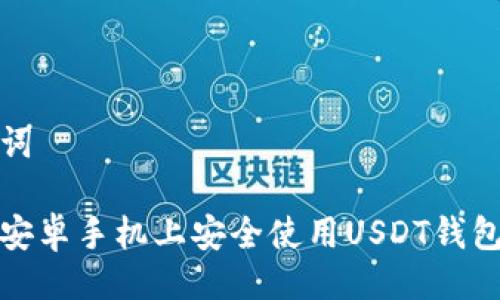 与关键词

如何在安卓手机上安全使用USDT钱包中文版
