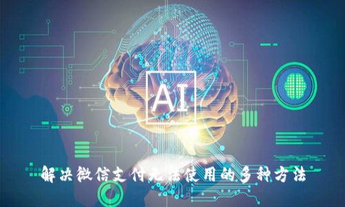 解决微信支付无法使用的多种方法