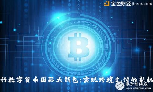 央行数字货币国际大钱包:实现跨境支付的新机遇