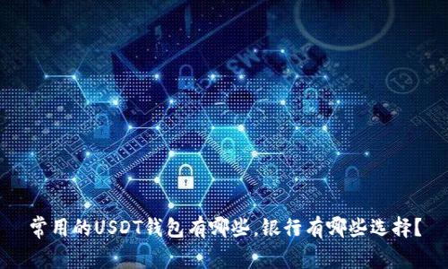 常用的USDT钱包有哪些，银行有哪些选择？