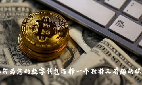 如何为您的数字钱包选择一个独特又有趣的昵称