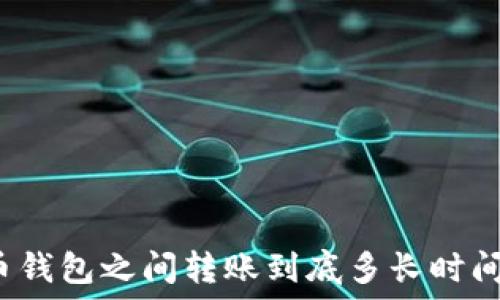   
加密货币钱包之间转账到底多长时间能到账？