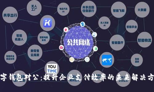 数字钱包对公:提升企业支付效率的未来解决方案