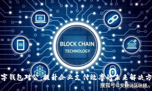 数字钱包对公:提升企业支付效率的未来解决方案