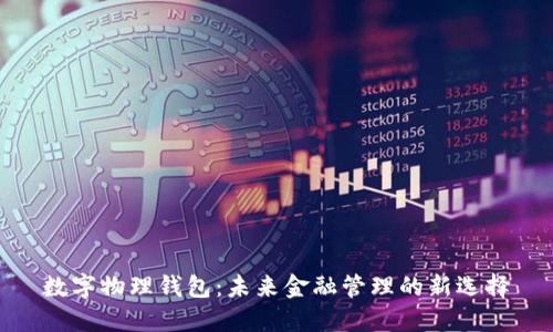 数字物理钱包：未来金融管理的新选择