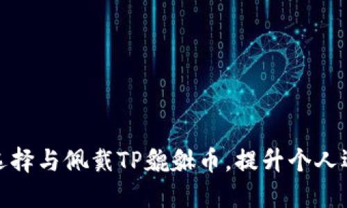 如何正确选择与佩戴TP貔貅币，提升个人运势与财运