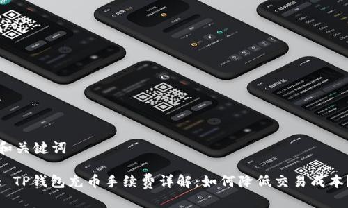 和关键词

: TP钱包充币手续费详解：如何降低交易成本？